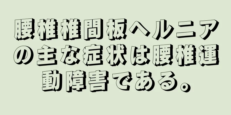 腰椎椎間板ヘルニアの主な症状は腰椎運動障害である。