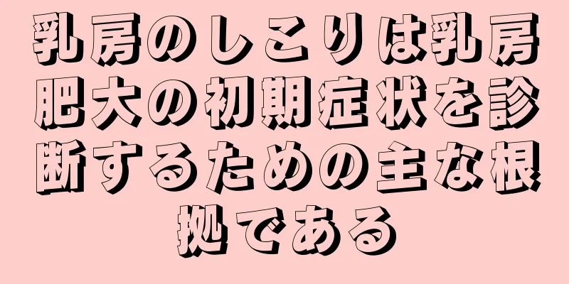 乳房のしこりは乳房肥大の初期症状を診断するための主な根拠である