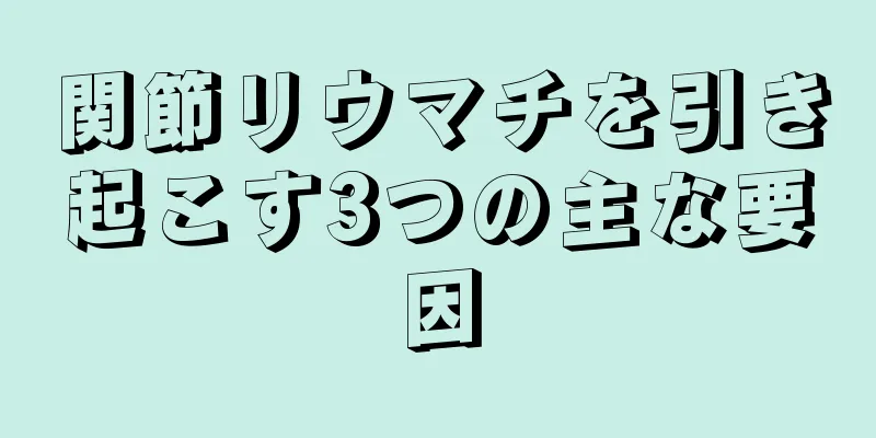 関節リウマチを引き起こす3つの主な要因