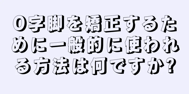 O字脚を矯正するために一般的に使われる方法は何ですか?