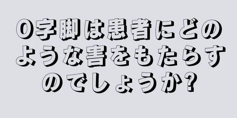 O字脚は患者にどのような害をもたらすのでしょうか?