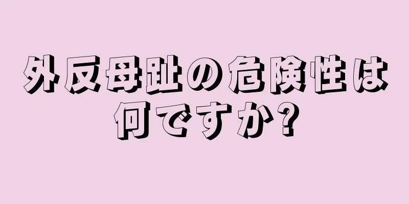 外反母趾の危険性は何ですか?