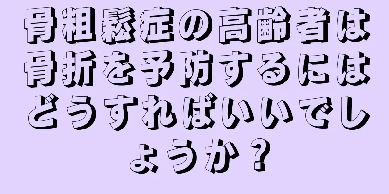 骨粗鬆症の高齢者は骨折を予防するにはどうすればいいでしょうか？