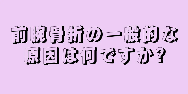 前腕骨折の一般的な原因は何ですか?
