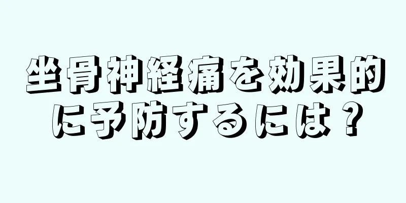 坐骨神経痛を効果的に予防するには？