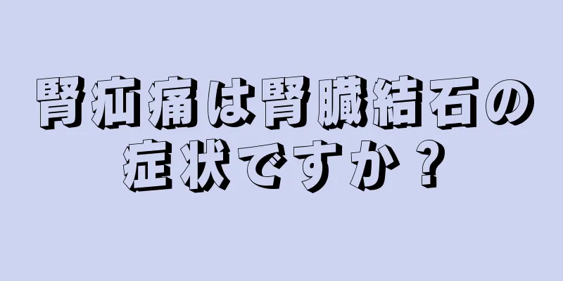 腎疝痛は腎臓結石の症状ですか？
