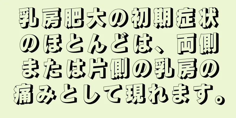 乳房肥大の初期症状のほとんどは、両側または片側の乳房の痛みとして現れます。