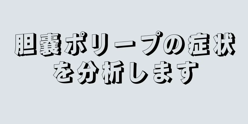 胆嚢ポリープの症状を分析します