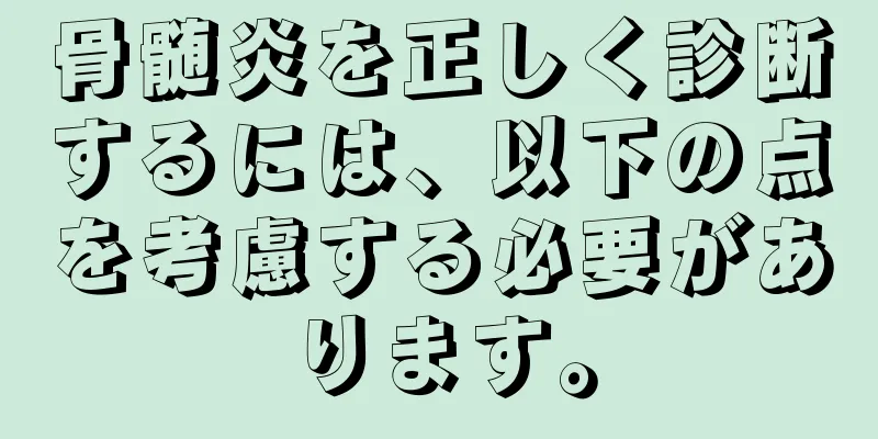 骨髄炎を正しく診断するには、以下の点を考慮する必要があります。