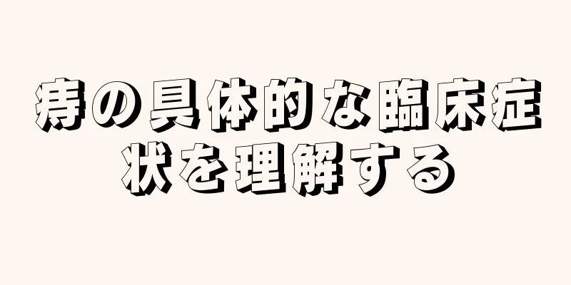 痔の具体的な臨床症状を理解する