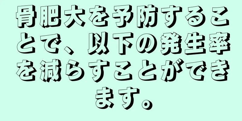 骨肥大を予防することで、以下の発生率を減らすことができます。