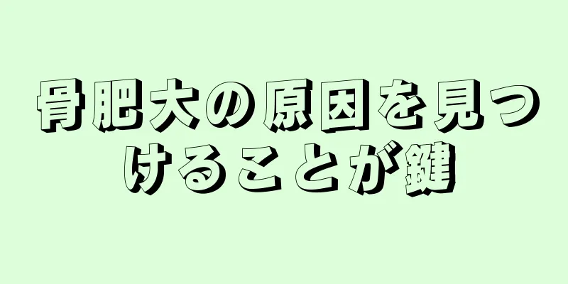 骨肥大の原因を見つけることが鍵