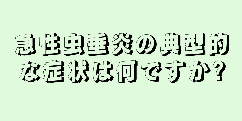 急性虫垂炎の典型的な症状は何ですか?
