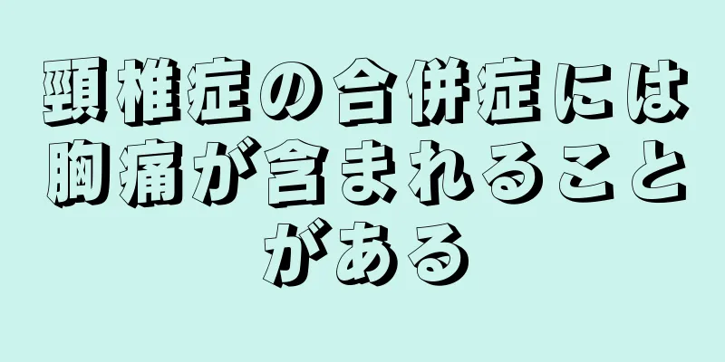 頸椎症の合併症には胸痛が含まれることがある