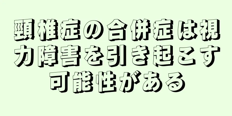 頸椎症の合併症は視力障害を引き起こす可能性がある