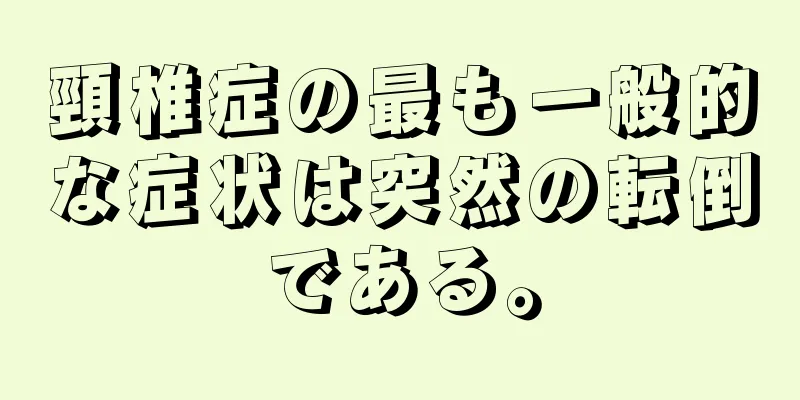 頸椎症の最も一般的な症状は突然の転倒である。