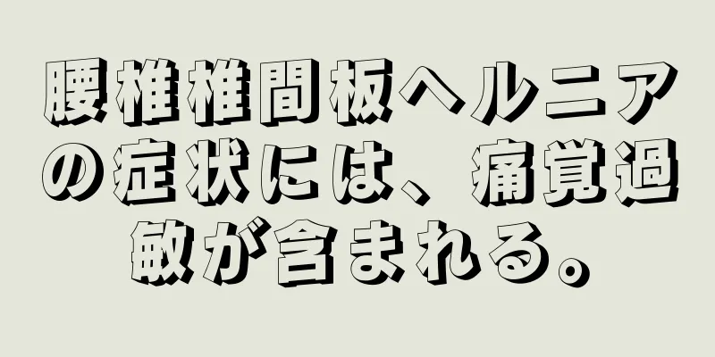 腰椎椎間板ヘルニアの症状には、痛覚過敏が含まれる。