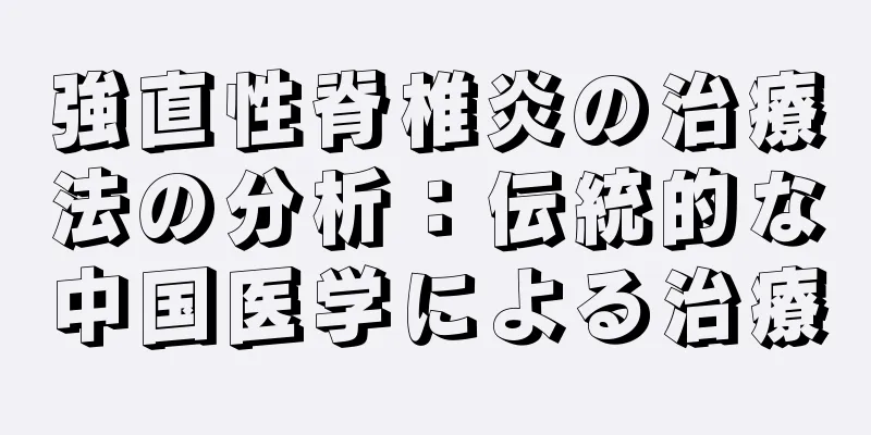 強直性脊椎炎の治療法の分析：伝統的な中国医学による治療