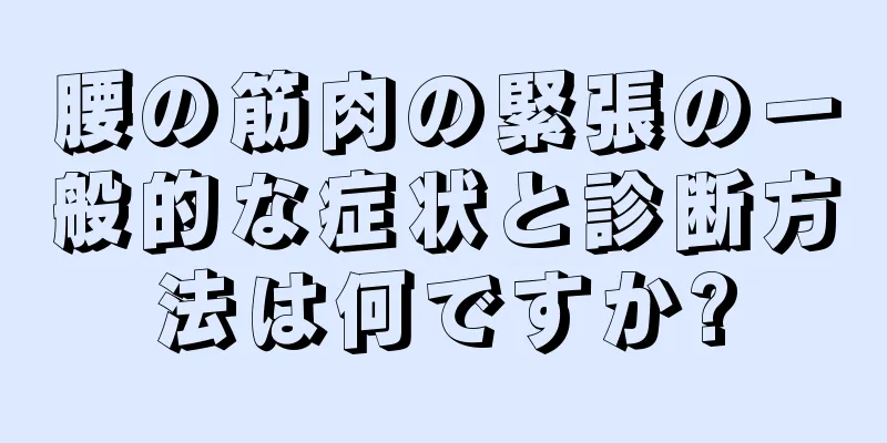 腰の筋肉の緊張の一般的な症状と診断方法は何ですか?