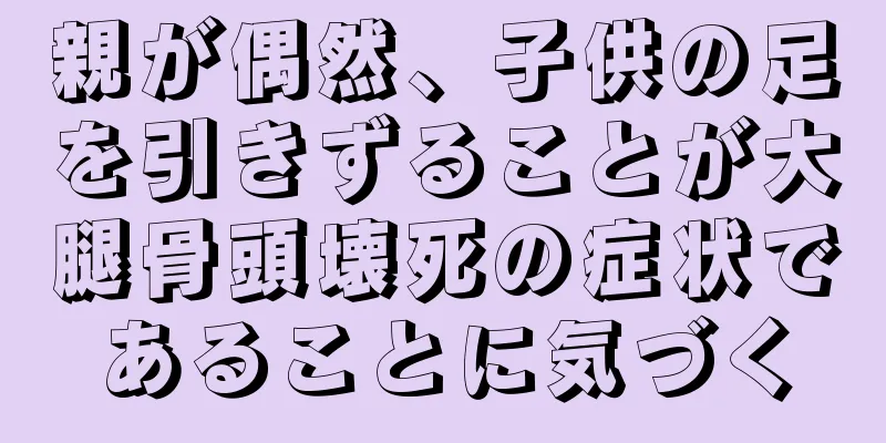 親が偶然、子供の足を引きずることが大腿骨頭壊死の症状であることに気づく