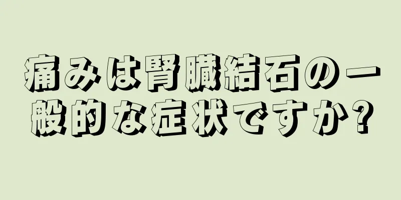 痛みは腎臓結石の一般的な症状ですか?