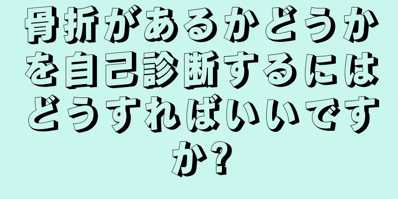 骨折があるかどうかを自己診断するにはどうすればいいですか?