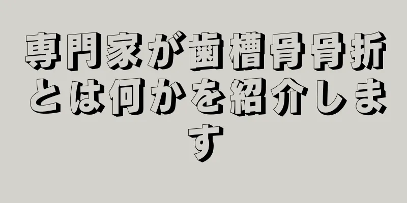 専門家が歯槽骨骨折とは何かを紹介します
