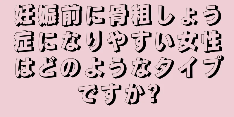 妊娠前に骨粗しょう症になりやすい女性はどのようなタイプですか?