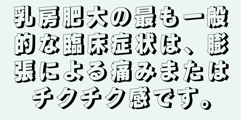 乳房肥大の最も一般的な臨床症状は、膨張による痛みまたはチクチク感です。