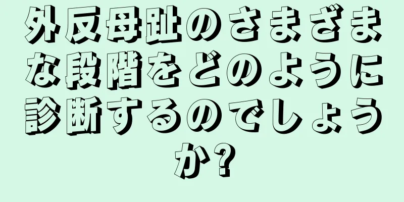 外反母趾のさまざまな段階をどのように診断するのでしょうか?