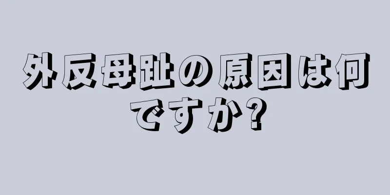 外反母趾の原因は何ですか?