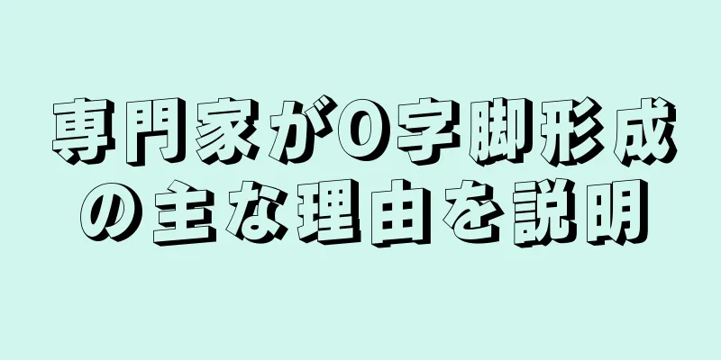 専門家がO字脚形成の主な理由を説明