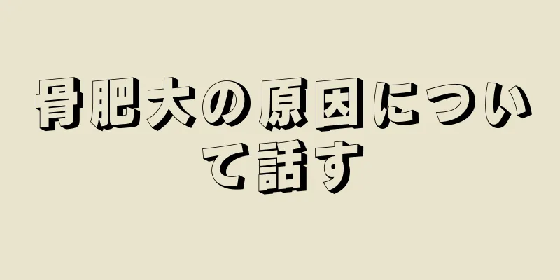 骨肥大の原因について話す