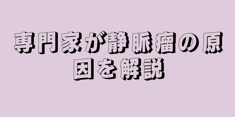 専門家が静脈瘤の原因を解説