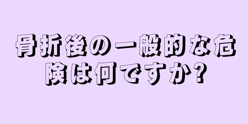 骨折後の一般的な危険は何ですか?