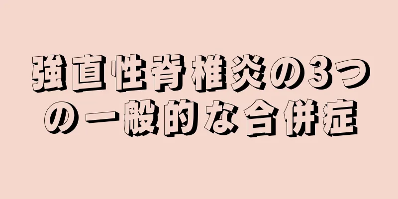 強直性脊椎炎の3つの一般的な合併症