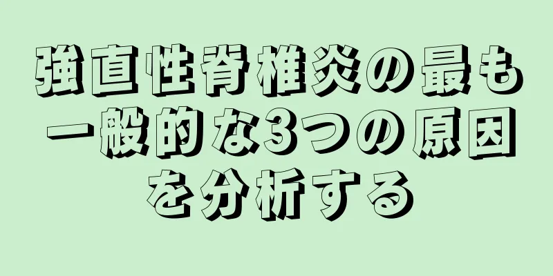 強直性脊椎炎の最も一般的な3つの原因を分析する