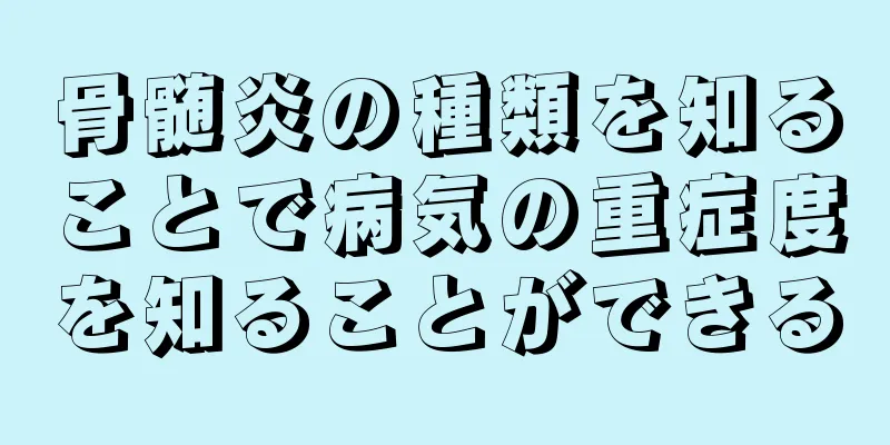 骨髄炎の種類を知ることで病気の重症度を知ることができる