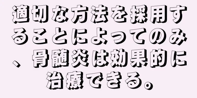 適切な方法を採用することによってのみ、骨髄炎は効果的に治療できる。
