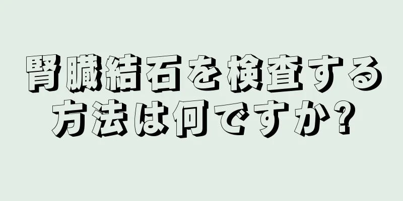 腎臓結石を検査する方法は何ですか?