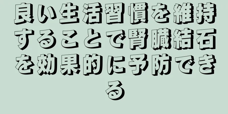 良い生活習慣を維持することで腎臓結石を効果的に予防できる