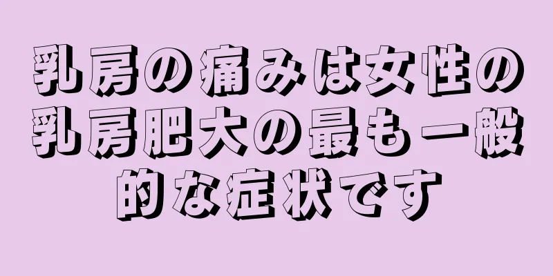 乳房の痛みは女性の乳房肥大の最も一般的な症状です