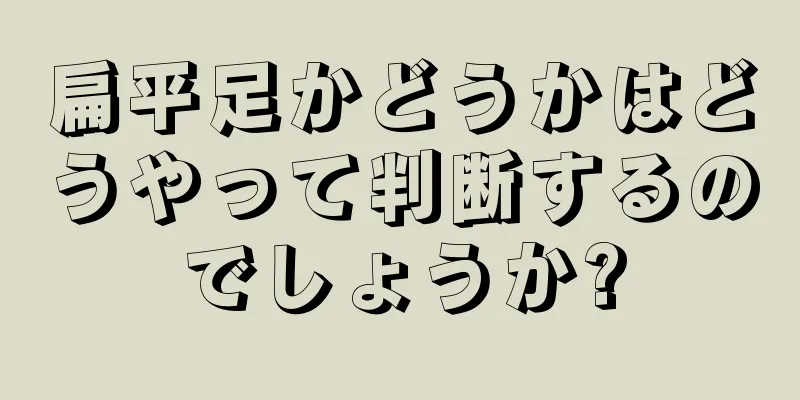 扁平足かどうかはどうやって判断するのでしょうか?