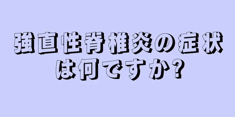 強直性脊椎炎の症状は何ですか?