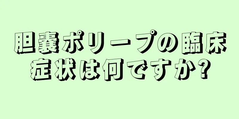 胆嚢ポリープの臨床症状は何ですか?