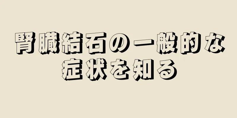 腎臓結石の一般的な症状を知る