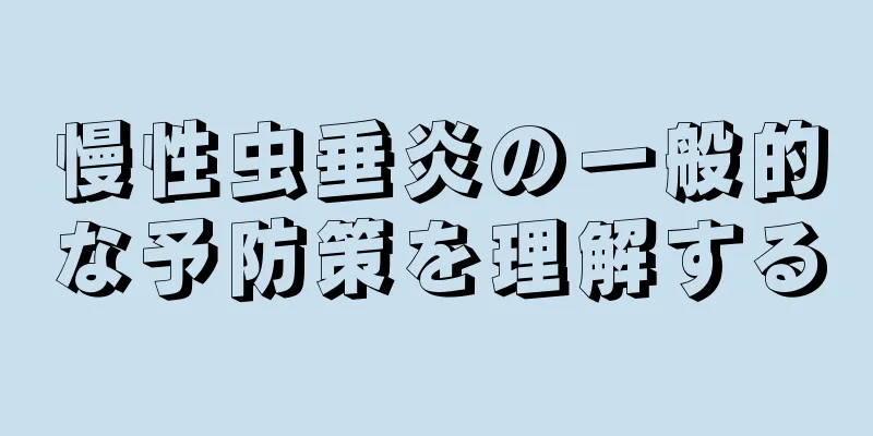 慢性虫垂炎の一般的な予防策を理解する