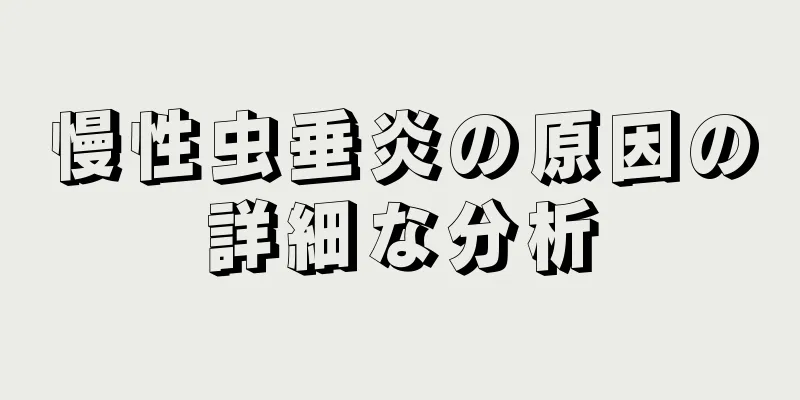 慢性虫垂炎の原因の詳細な分析