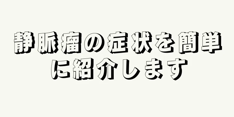 静脈瘤の症状を簡単に紹介します