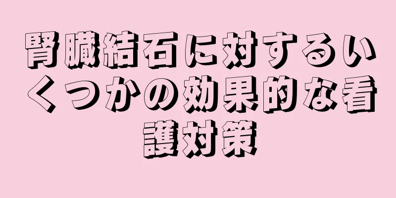 腎臓結石に対するいくつかの効果的な看護対策